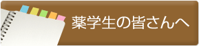 薬学生の皆さんへ